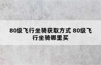 80级飞行坐骑获取方式 80级飞行坐骑哪里买